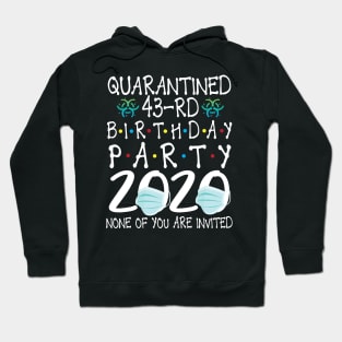 Quarantined 43rd Birthday Party 2020 With Face Mask None Of You Are Invited Happy 43 Years Old Hoodie